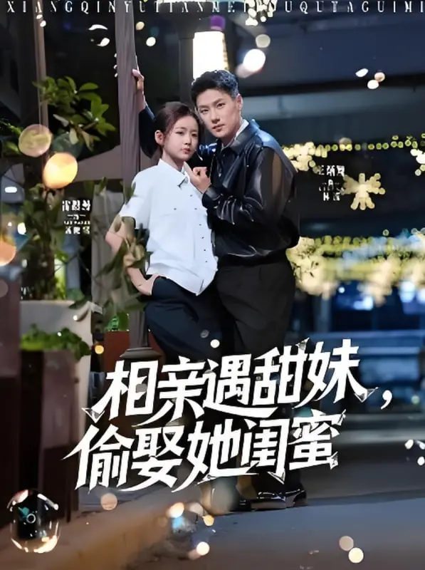 《相亲遇甜妹，偷娶她闺蜜》：狗血剧情下的真香定律，谁说爱情不能弯道超车？